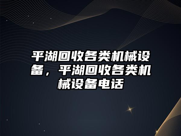 平湖回收各類機械設備，平湖回收各類機械設備電話