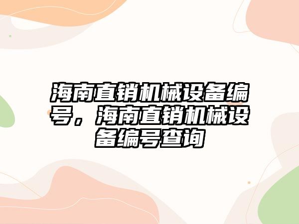 海南直銷機(jī)械設(shè)備編號(hào)，海南直銷機(jī)械設(shè)備編號(hào)查詢