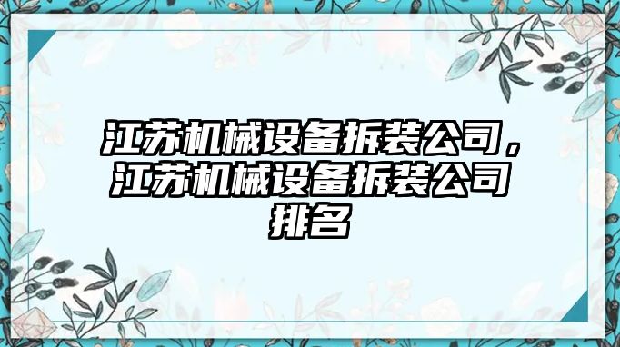 江蘇機(jī)械設(shè)備拆裝公司，江蘇機(jī)械設(shè)備拆裝公司排名