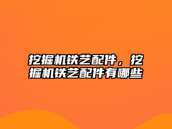 挖掘機鐵藝配件，挖掘機鐵藝配件有哪些