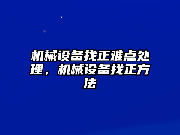 機(jī)械設(shè)備找正難點(diǎn)處理，機(jī)械設(shè)備找正方法