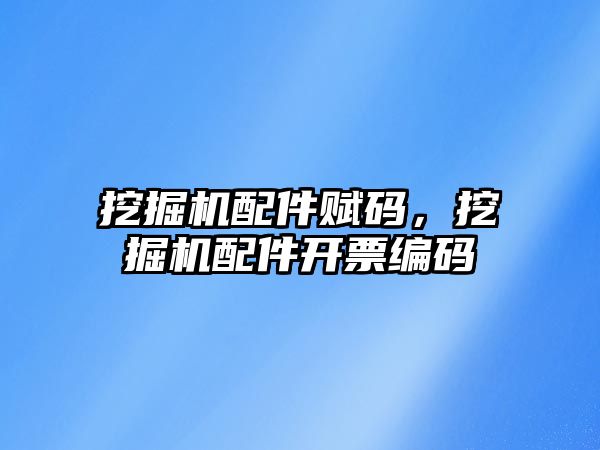 挖掘機配件賦碼，挖掘機配件開票編碼