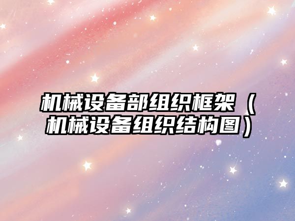 機械設備部組織框架（機械設備組織結(jié)構(gòu)圖）