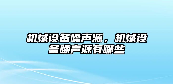 機械設(shè)備噪聲源，機械設(shè)備噪聲源有哪些