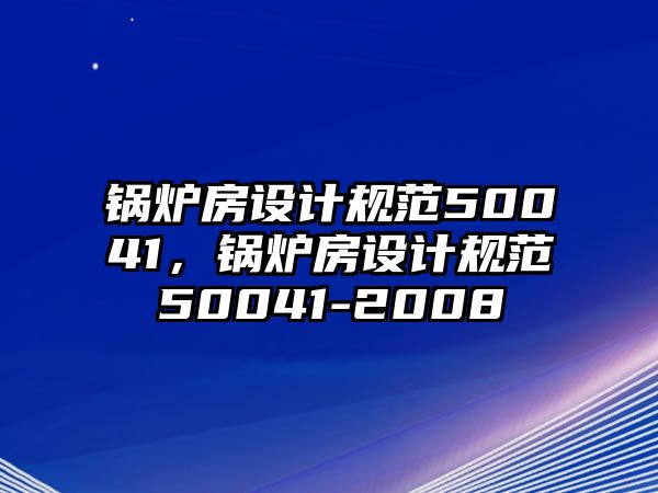 鍋爐房設計規(guī)范50041，鍋爐房設計規(guī)范50041-2008