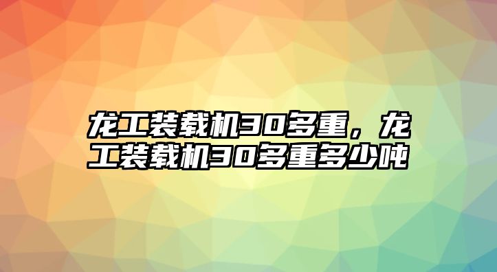 龍工裝載機(jī)30多重，龍工裝載機(jī)30多重多少噸