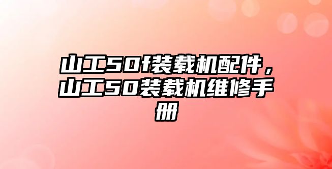 山工50f裝載機(jī)配件，山工50裝載機(jī)維修手冊