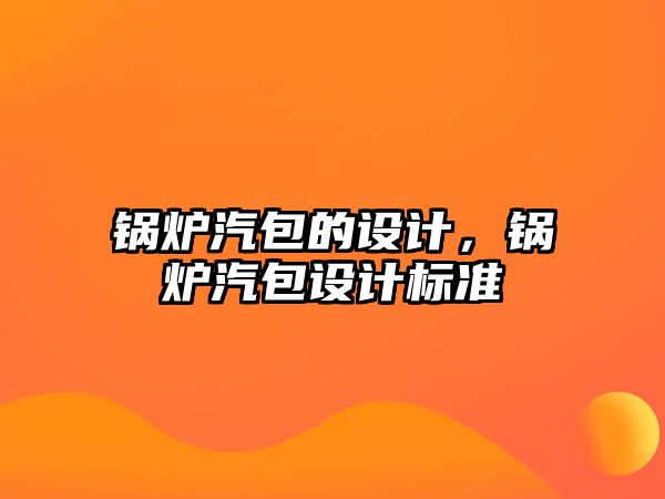 鍋爐汽包的設(shè)計，鍋爐汽包設(shè)計標準