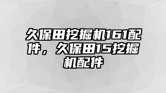 久保田挖掘機(jī)161配件，久保田15挖掘機(jī)配件