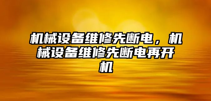 機(jī)械設(shè)備維修先斷電，機(jī)械設(shè)備維修先斷電再開(kāi)機(jī)