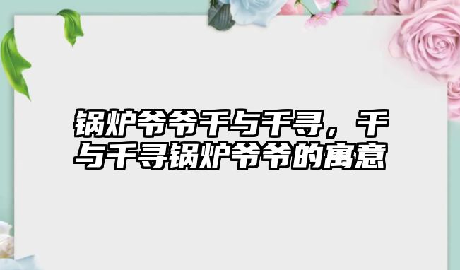 鍋爐爺爺千與千尋，千與千尋鍋爐爺爺?shù)脑⒁?/>	
								</i>
								<p class=