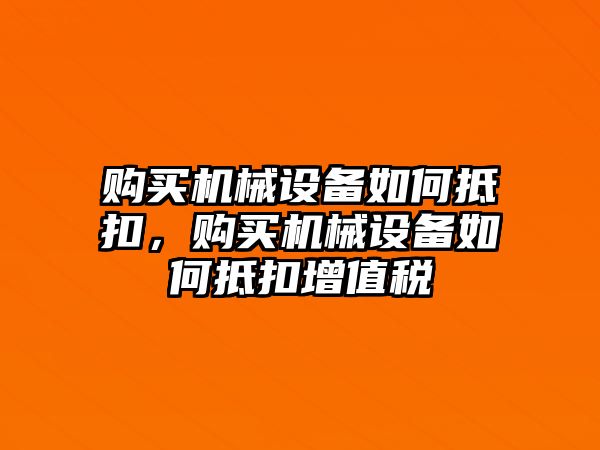 購買機械設備如何抵扣，購買機械設備如何抵扣增值稅