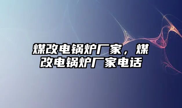 煤改電鍋爐廠家，煤改電鍋爐廠家電話