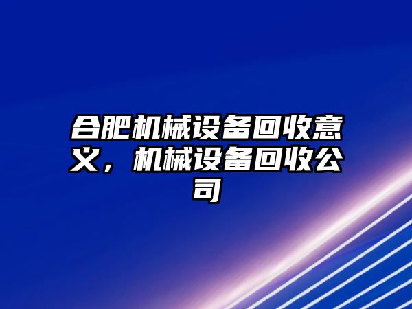 合肥機械設(shè)備回收意義，機械設(shè)備回收公司