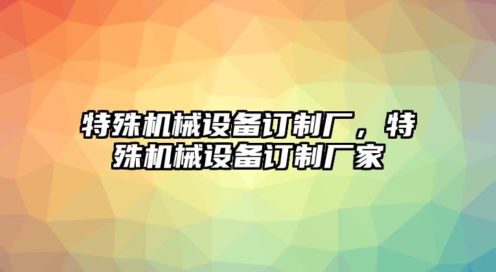 特殊機械設(shè)備訂制廠，特殊機械設(shè)備訂制廠家