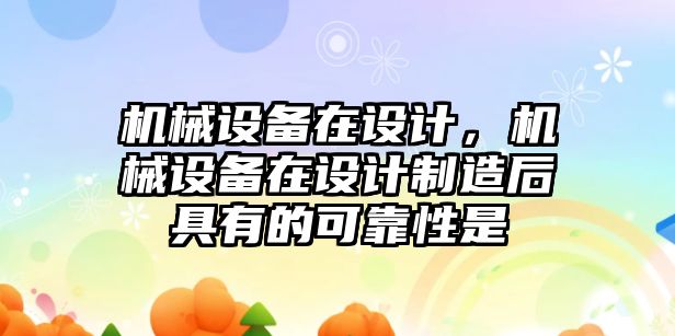 機械設備在設計，機械設備在設計制造后具有的可靠性是