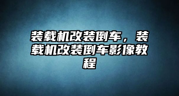 裝載機(jī)改裝倒車，裝載機(jī)改裝倒車影像教程