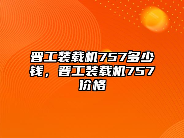 晉工裝載機757多少錢，晉工裝載機757價格