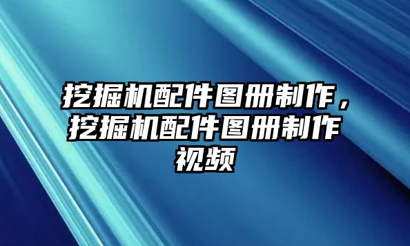 挖掘機配件圖冊制作，挖掘機配件圖冊制作視頻