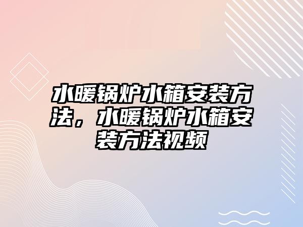 水暖鍋爐水箱安裝方法，水暖鍋爐水箱安裝方法視頻