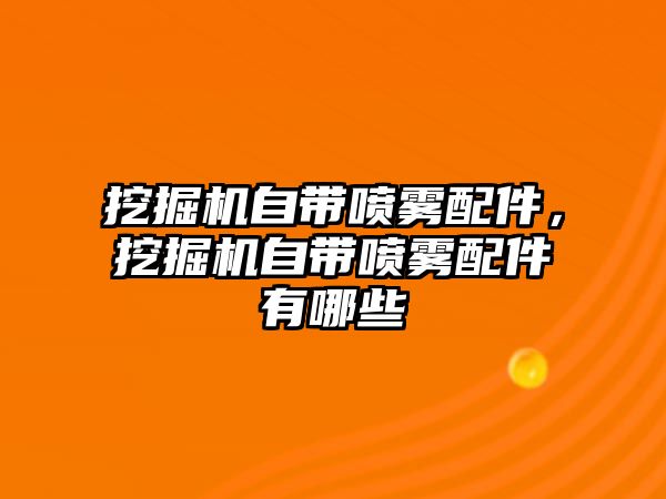 挖掘機自帶噴霧配件，挖掘機自帶噴霧配件有哪些