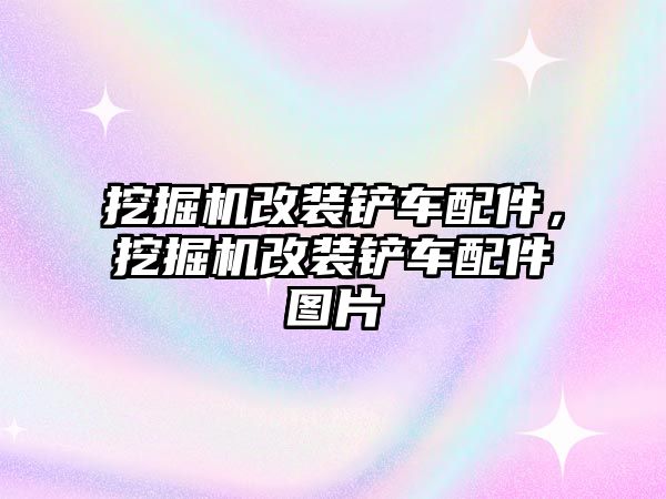 挖掘機改裝鏟車配件，挖掘機改裝鏟車配件圖片