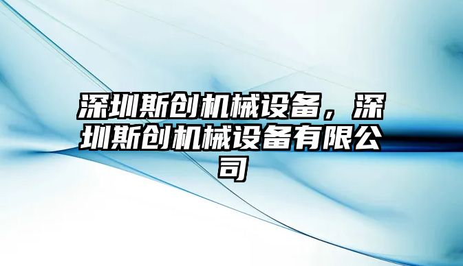 深圳斯創(chuàng)機(jī)械設(shè)備，深圳斯創(chuàng)機(jī)械設(shè)備有限公司