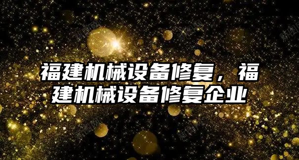 福建機械設備修復，福建機械設備修復企業(yè)