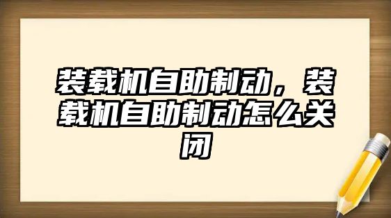 裝載機自助制動，裝載機自助制動怎么關(guān)閉