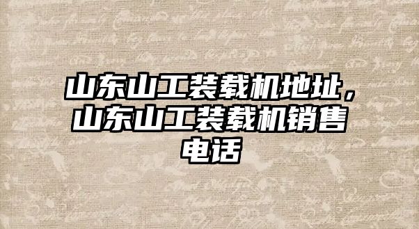 山東山工裝載機(jī)地址，山東山工裝載機(jī)銷售電話