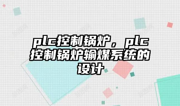 plc控制鍋爐，plc控制鍋爐輸煤系統(tǒng)的設(shè)計