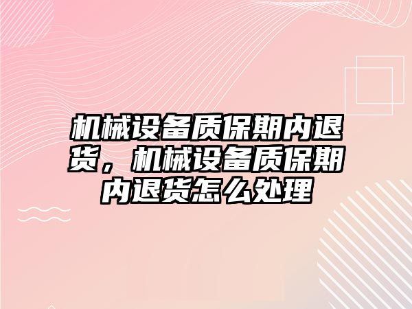 機械設(shè)備質(zhì)保期內(nèi)退貨，機械設(shè)備質(zhì)保期內(nèi)退貨怎么處理