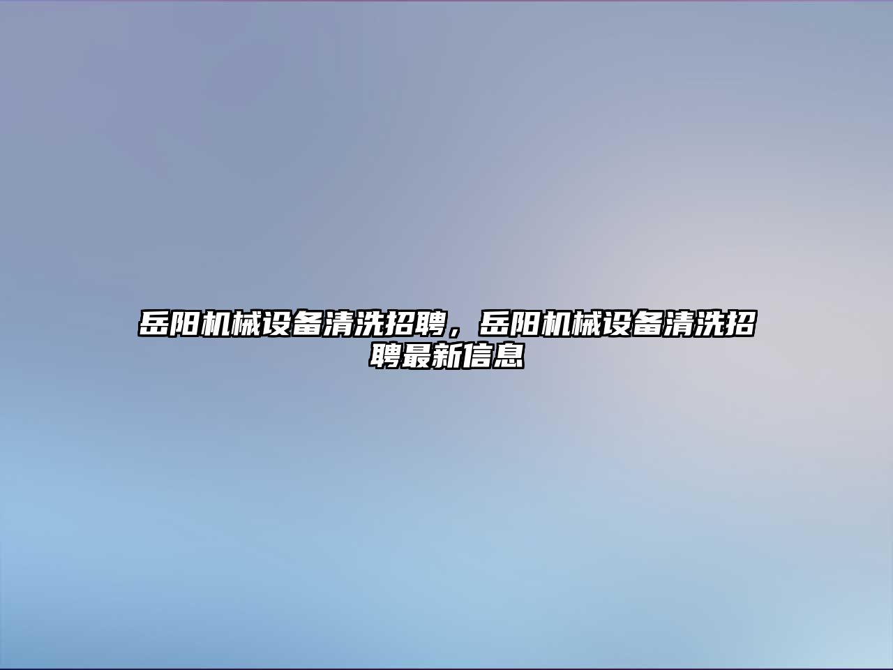 岳陽機械設備清洗招聘，岳陽機械設備清洗招聘最新信息