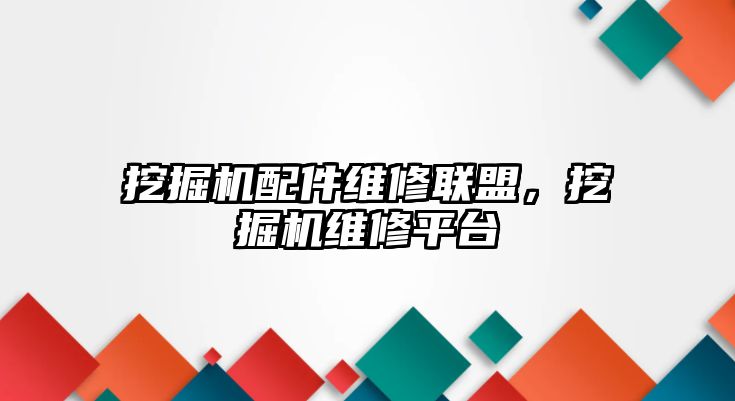 挖掘機配件維修聯(lián)盟，挖掘機維修平臺