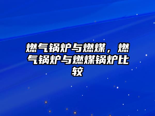 燃?xì)忮仩t與燃煤，燃?xì)忮仩t與燃煤鍋爐比較