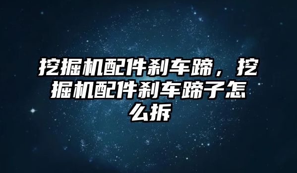 挖掘機(jī)配件剎車蹄，挖掘機(jī)配件剎車蹄子怎么拆