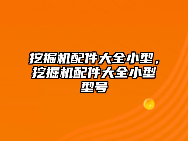 挖掘機配件大全小型，挖掘機配件大全小型型號