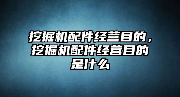 挖掘機配件經營目的，挖掘機配件經營目的是什么