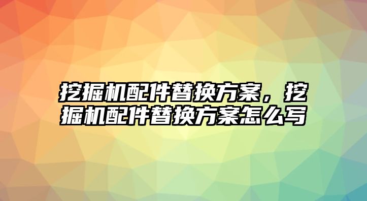 挖掘機(jī)配件替換方案，挖掘機(jī)配件替換方案怎么寫