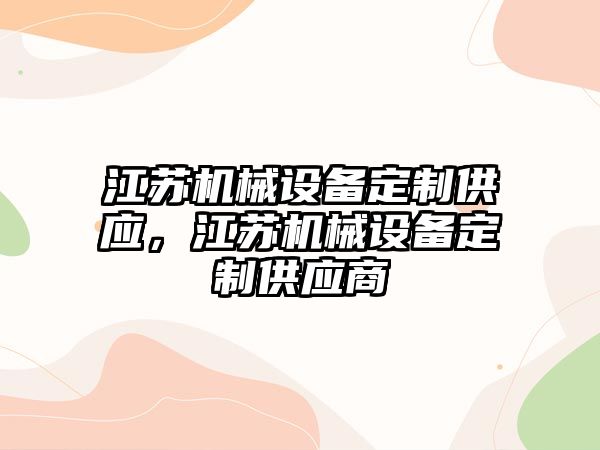 江蘇機(jī)械設(shè)備定制供應(yīng)，江蘇機(jī)械設(shè)備定制供應(yīng)商