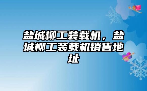 鹽城柳工裝載機(jī)，鹽城柳工裝載機(jī)銷(xiāo)售地址