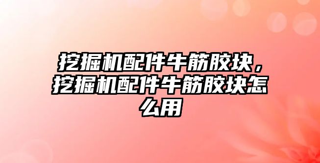 挖掘機配件牛筋膠塊，挖掘機配件牛筋膠塊怎么用