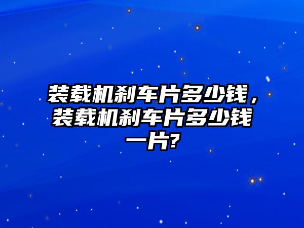 裝載機剎車片多少錢，裝載機剎車片多少錢一片?