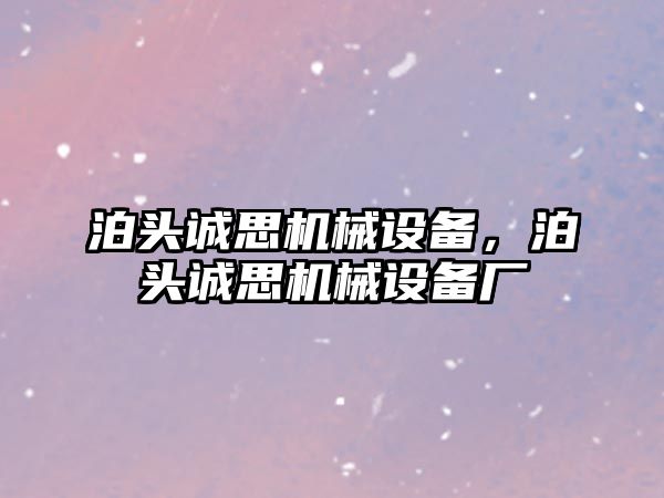 泊頭誠思機(jī)械設(shè)備，泊頭誠思機(jī)械設(shè)備廠