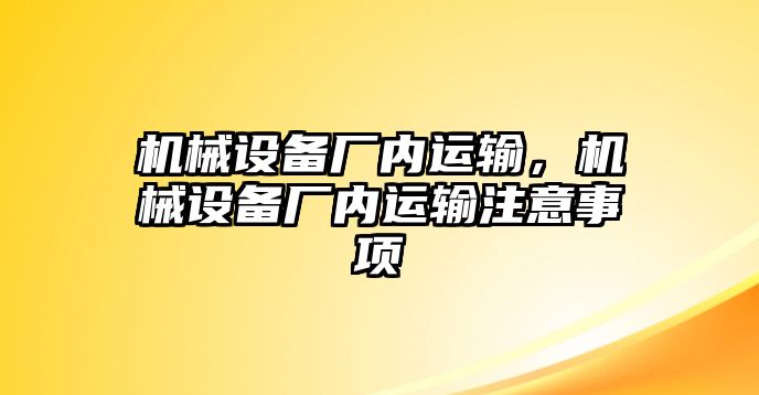 機(jī)械設(shè)備廠內(nèi)運(yùn)輸，機(jī)械設(shè)備廠內(nèi)運(yùn)輸注意事項(xiàng)