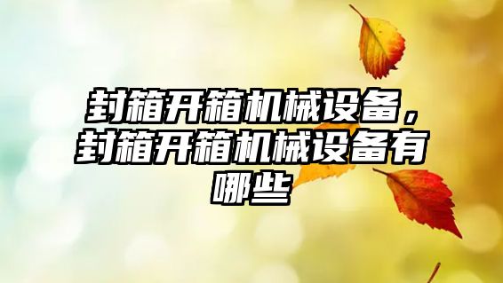 封箱開箱機(jī)械設(shè)備，封箱開箱機(jī)械設(shè)備有哪些