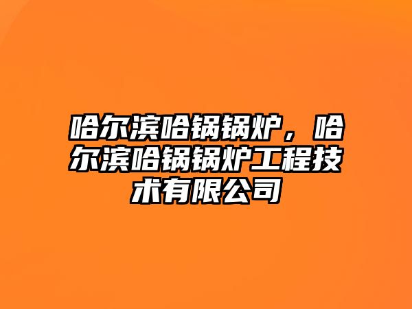 哈爾濱哈鍋鍋爐，哈爾濱哈鍋鍋爐工程技術(shù)有限公司