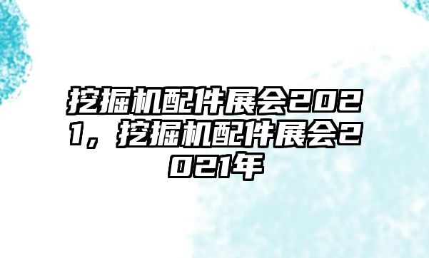 挖掘機(jī)配件展會(huì)2021，挖掘機(jī)配件展會(huì)2021年