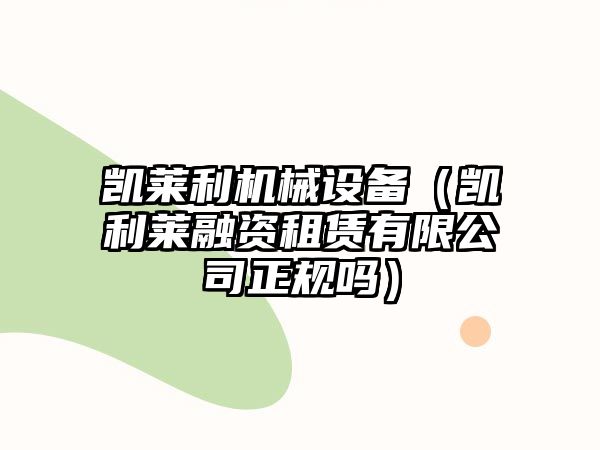 凱萊利機械設(shè)備（凱利萊融資租賃有限公司正規(guī)嗎）