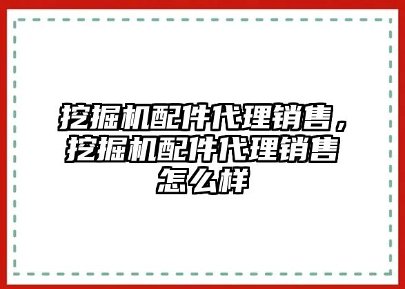 挖掘機配件代理銷售，挖掘機配件代理銷售怎么樣